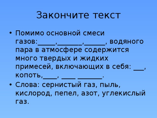 Закончите текст Помимо основной смеси газов:_____,_______,______, водяного пара в атмосфере содержится много твердых и жидких примесей, включающих в себя: ___, копоть,____, ____ _______. Слова: сернистый газ, пыль, кислород, пепел, азот, углекислый газ. 