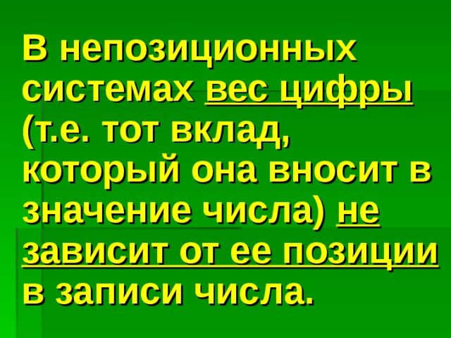  В непозиционных системах вес цифры (т.е. тот вклад, который она вносит в значение числа) не зависит от ее позиции в записи числа. 