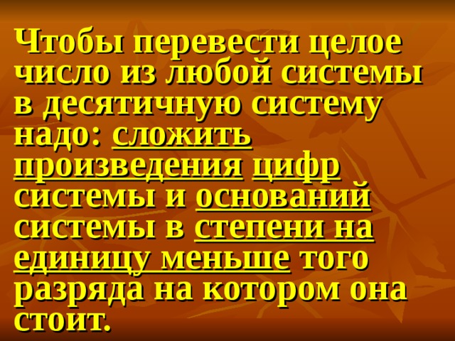 Чтобы перевести целое число из любой системы в десятичную систему надо: сложить  произведения  цифр системы и оснований системы в степени на единицу меньше того разряда на котором она стоит. 