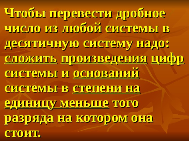 Чтобы перевести дробное число из любой системы в десятичную систему надо: сложить  произведения  цифр системы и оснований системы в степени на единицу меньше того разряда на котором она стоит.  