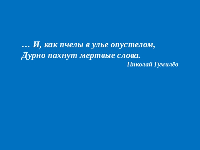 … И, как пчелы в улье опустелом, Дурно пахнут мертвые слова. Николай Гумилёв 