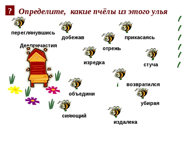 ? Определите, какие пчёлы из этого улья переглянувшись добежав прикасаясь Деепричастия отрежь изредка стуча возвратился объедини убирая сияющий издалека 