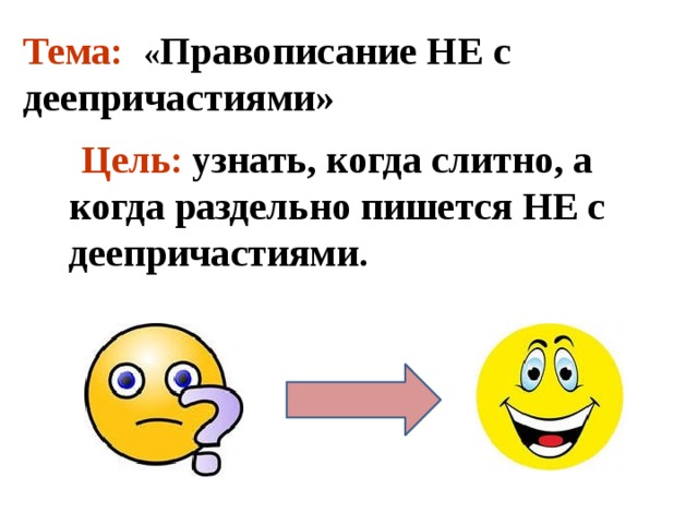 Тема: « Правописание НЕ с деепричастиями»  Цель:  узнать, когда слитно, а когда раздельно пишется НЕ с деепричастиями. 