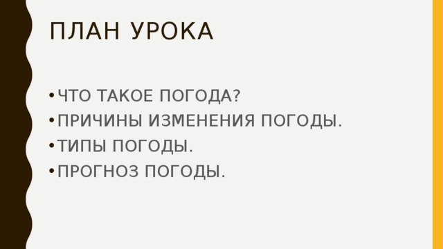 ПЛАН УРОКА ЧТО ТАКОЕ ПОГОДА? ПРИЧИНЫ ИЗМЕНЕНИЯ ПОГОДЫ. ТИПЫ ПОГОДЫ. ПРОГНОЗ ПОГОДЫ. 