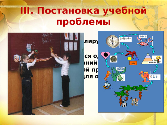 I II . Постановка учебной проблемы Новая тема формулируется в виде проблемы. Проблема вводиться одновременно с актуализацией знаний созданием ситуации, в которой проявляется их недостаточность для объяснения факта, явления и т.п. 30 м = ? дм 