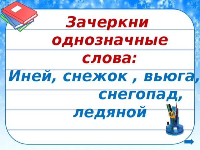  Зачеркни однозначные  слова: Иней, снежок , вьюга, снегопад, ледяной  