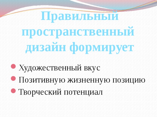 Правильный пространственный дизайн формирует Художественный вкус Позитивную жизненную позицию Творческий потенциал 