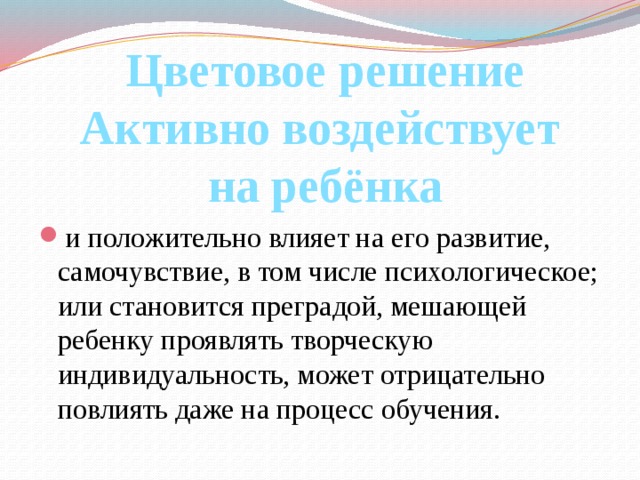 Цветовое решение Активно воздействует на ребёнка и положительно влияет на его развитие, самочувствие, в том числе психологическое; или становится преградой, мешающей ребенку проявлять творческую индивидуальность, может отрицательно повлиять даже на процесс обучения. 