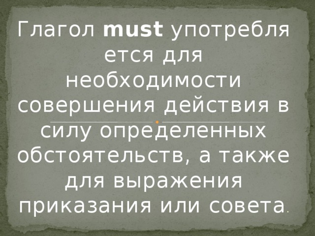 Глагол  must  употребляется для необходимости совершения действия в силу определенных обстоятельств, а также для выражения приказания или совета . 