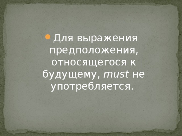 Для выражения предположения, относящегося к будущему,  must  не употребляется.  