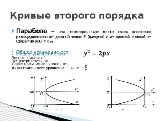 Кривые второго порядка Парабола – это геометрическое место точек плоскости, равноудаленных от данной точек F (фокуса) и от данной прямой m (директрисы).   Общее уравнение его: Эксцентриситет 1 Директриса  имеет уравнение 