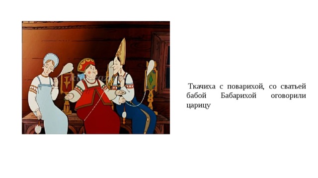   Ткачиха с поварихой, со сватьей бабой Бабарихой оговорили царицу   