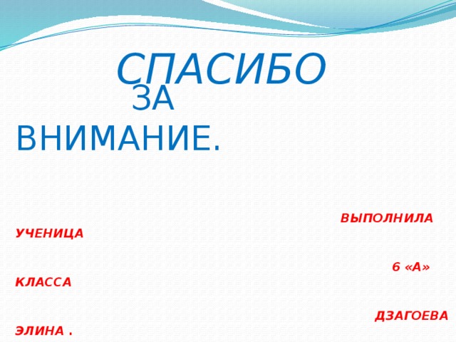  СПАСИБО   ЗА ВНИМАНИЕ.   ВЫПОЛНИЛА УЧЕНИЦА   6 «А» КЛАССА   ДЗАГОЕВА ЭЛИНА . 