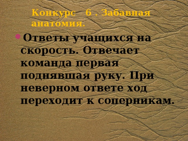 Конкурс 6 . Забавная анатомия. Ответы учащихся на скорость. Отвечает команда первая поднявшая руку. При неверном ответе ход переходит к соперникам. 