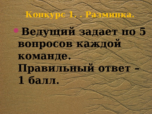 Конкурс 1. . Разминка. Ведущий задает по 5 вопросов каждой команде. Правильный ответ – 1 балл. 