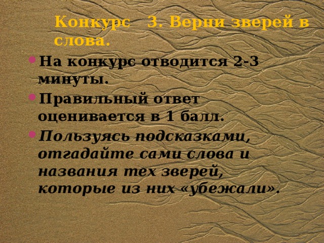 Конкурс 3. Верни зверей в слова. На конкурс отводится 2-3 минуты. Правильный ответ оценивается в 1 балл. Пользуясь подсказками, отгадайте сами слова и названия тех зверей,  которые из них «убежали». 