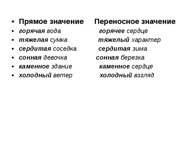 Прямое значение  Переносное значение горячая вода  горячее сердце тяжелая сумка тяжелый характер сердитая соседка сердитая зима сонная девочка      сонная березка каменное здание каменное сердце холодный ветер холодный взгляд 