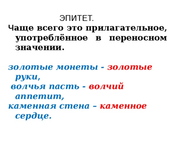  ЭПИТЕТ. Ч аще всего это прилагательное, употреблённое в переносном значении. золотые монеты - золотые руки ,  волчья пасть - волчий аппетит, каменная стена – каменное сердце.  