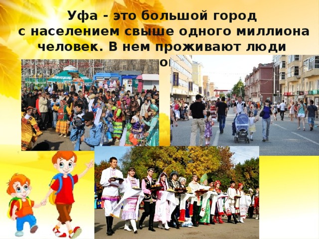 Уфа - это большой город  с населением свыше одного миллиона человек. В нем проживают люди разных национальностей. 