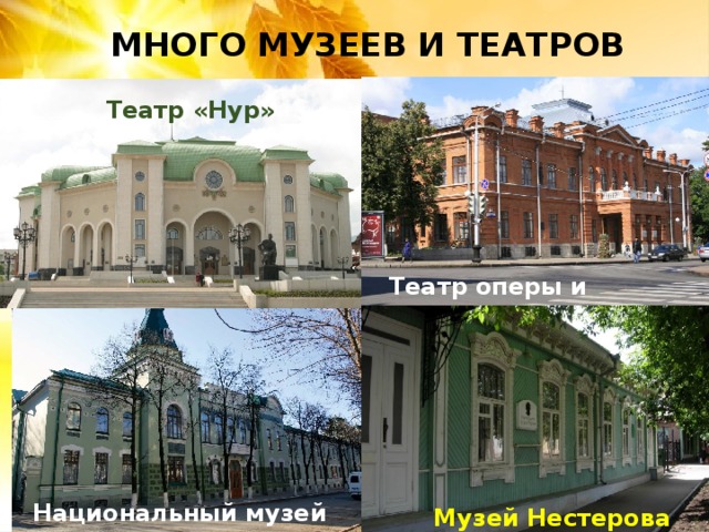 МНОГО МУЗЕЕВ И ТЕАТРОВ Театр «Нур» « Театр оперы и балета Национальный музей Музей Нестерова 