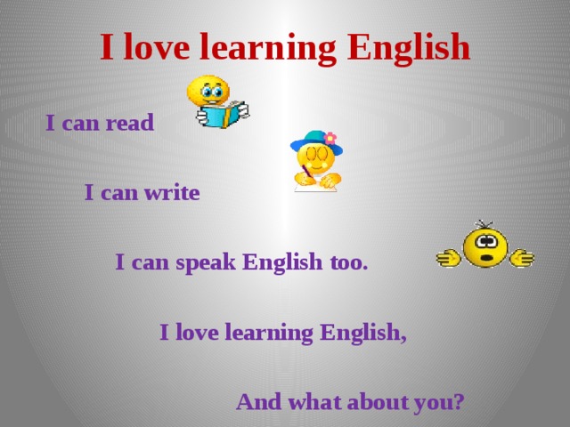 I love learning English   I can read   I can write   I can speak English too.   I love learning English,   And what about you? 