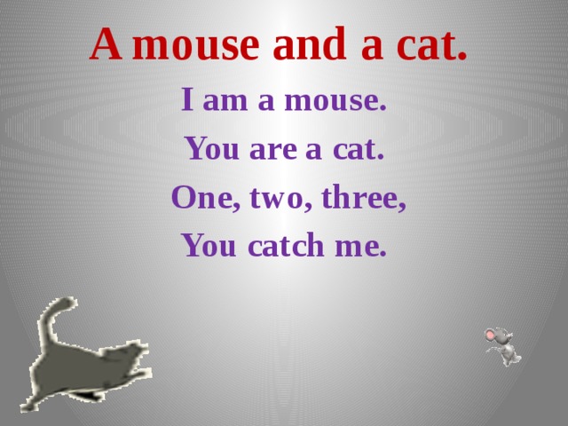  A mouse and a cat. I am a mouse. You are a cat.  One, two, three, You catch me.   