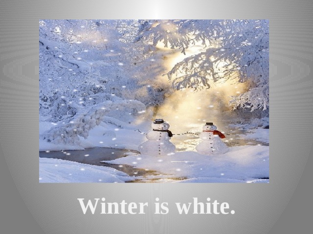         Winter is white. 