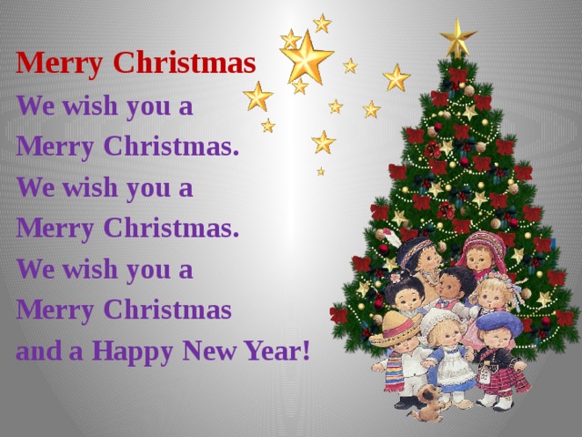 Merry Christmas We wish you a Merry Christmas. We wish you a Merry Christmas. We wish you a Merry Christmas and a Happy New Year!  