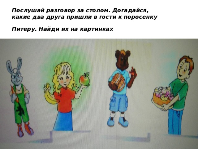 Послушай разговор за столом. Догадайся, какие два друга пришли в гости к поросенку Питеру. Найди их на картинках   