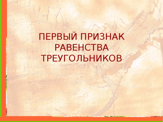 ПЕРВЫЙ ПРИЗНАК РАВЕНСТВА ТРЕУГОЛЬНИКОВ 