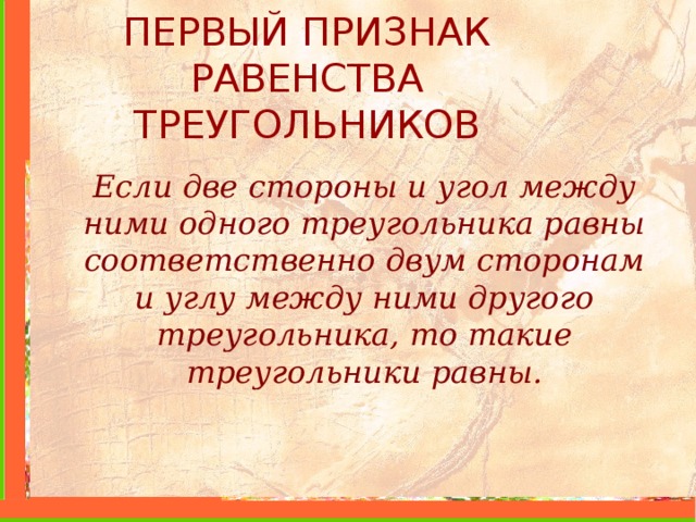 ПЕРВЫЙ ПРИЗНАК РАВЕНСТВА ТРЕУГОЛЬНИКОВ Если две стороны и угол между ними одного треугольника равны соответственно двум сторонам и углу между ними другого треугольника, то такие треугольники равны. 