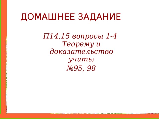 ДОМАШНЕЕ ЗАДАНИЕ П14,15 вопросы 1-4 Теорему и доказательство учить; № 9 5 , 98 