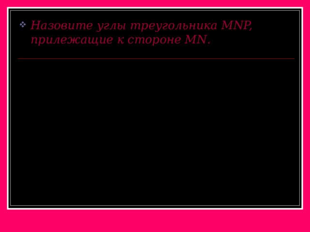 Назовите углы треугольника MNP, прилежащие к стороне MN . N P M 
