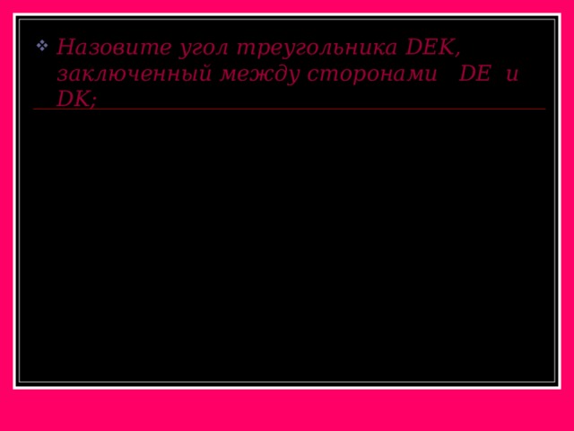Назовите угол треугольника DEK, заключенный между сторонами DE и DK ; E D K 