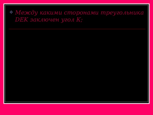 Между какими сторонами треугольника DEK заключен угол К; E D K 