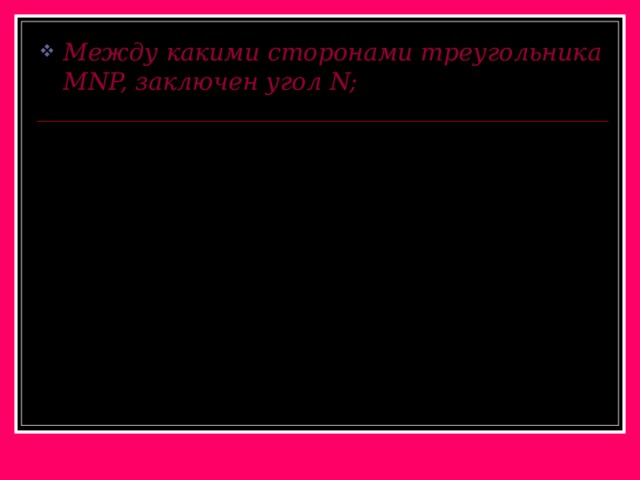 Между какими сторонами треугольника MNP, заключен угол N; N P M 