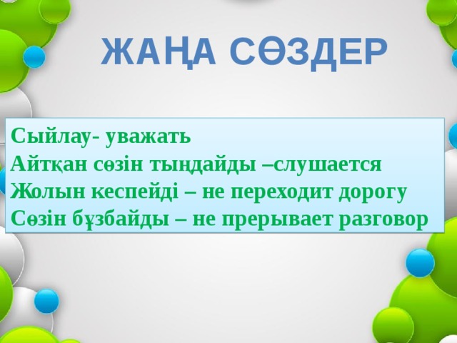 Жаңа сөздер Сыйлау- уважать Айтқан сөзін тыңдайды –слушается Жолын кеспейді – не переходит дорогу Сөзін бұзбайды – не прерывает разговор 