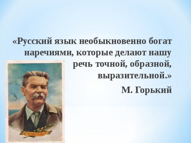 «Русский язык необыкновенно богат наречиями, которые делают нашу речь точной, образной, выразительной.» М. Горький  