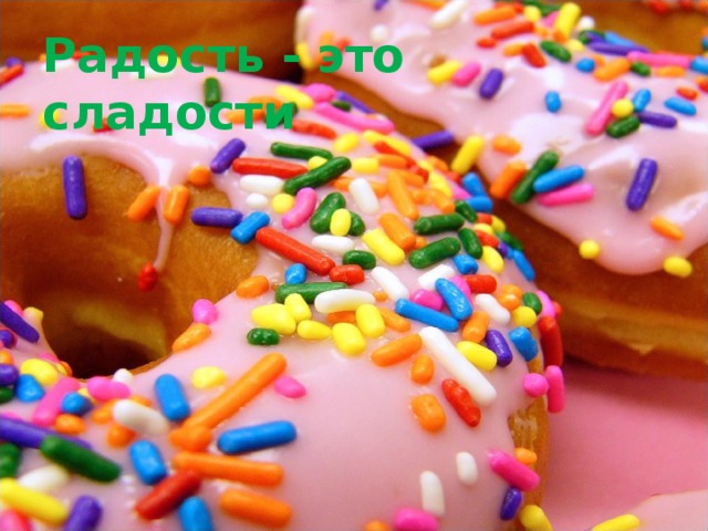 Радость - это сладости 