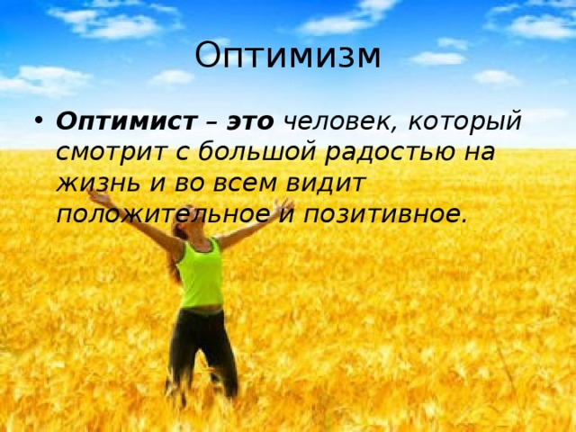 Оптимизм Оптимист – это человек, который смотрит с большой радостью на жизнь и во всем видит положительное и позитивное. 