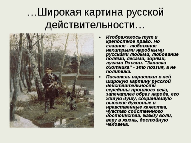 … Широкая картина русской действительности… Изображалось тут и крепостное право. Но главное - любование нехитрыми народными русскими людьми, любование полями, лесами, зорями, лугами России. 