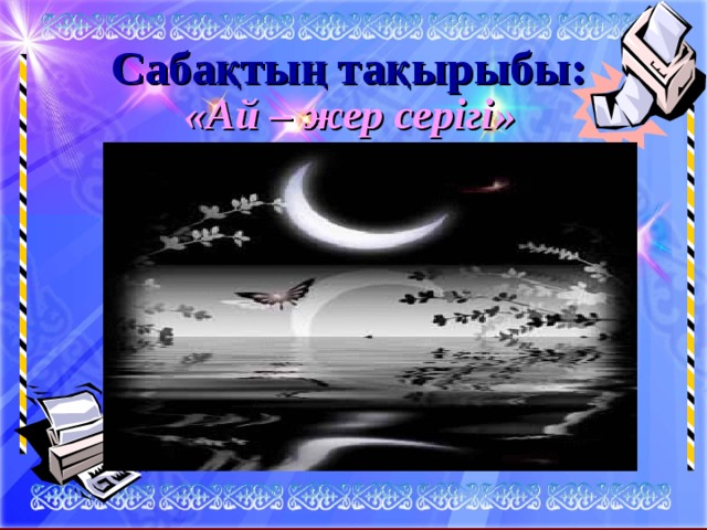 Сабақтың тақырыбы: « Ай – жер серігі »  