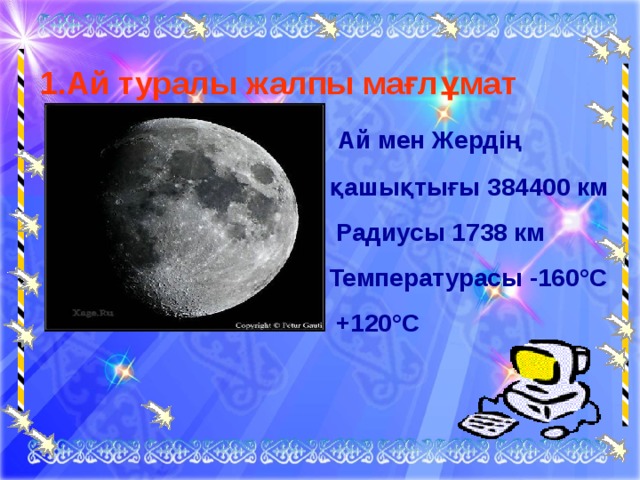 1.Ай туралы жалпы мағлұмат  Ай мен Жердің  Ай мен Жердің  ара қашықтығы 384400 км  Радиусы 1738 км  Температурасы -160°С  +120°С   ара қашықтығы 384400 км  Радиусы 1738 км  Температурасы -160°С  +120°С    