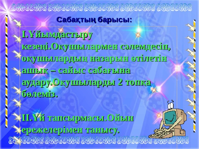 Сабақтың барысы: І.Ұйымдастыру кезеңі.Оқушылармен сәлемдесіп, оқушылардың назарын өтілетін ашық – сайыс сабағына аудару.Оқушыларды 2 топқа бөлеміз.  ІІ.Үй тапсырмасы.Ойын ережелерімен танысу.    