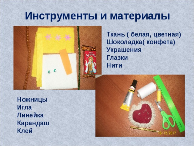 Инструменты и материалы Ткань ( белая, цветная) Шоколадка( конфета) Украшения Глазки Нити Ножницы Игла Линейка Карандаш Клей   