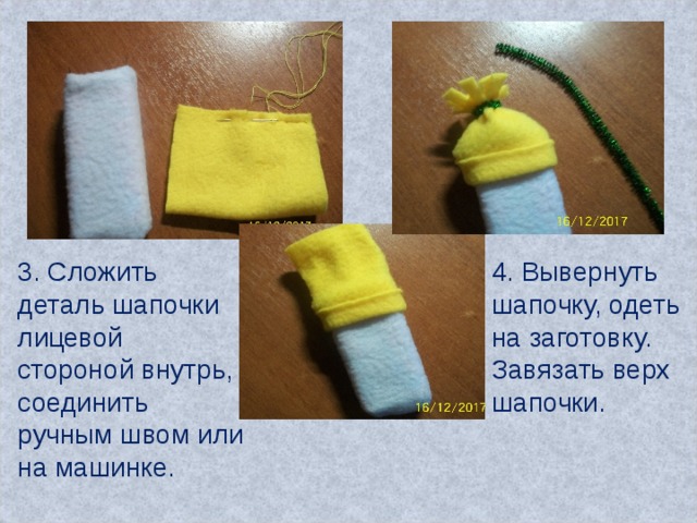 3. Сложить деталь шапочки лицевой стороной внутрь, соединить ручным швом или на машинке. 4. Вывернуть шапочку, одеть на заготовку. Завязать верх шапочки. 