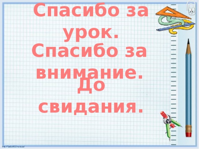 Спасибо за урок.  Спасибо за внимание.  До свидания.  