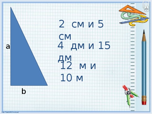 2 см и 5 см 4 дм и 15 дм а 12 м и 10 м b 