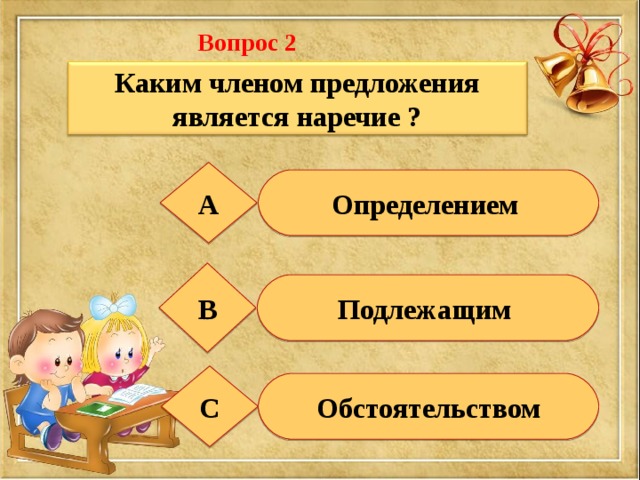 Вопрос 2  Каким членом предложения является наречие ? А Определением В Подлежащим С Обстоятельством 
