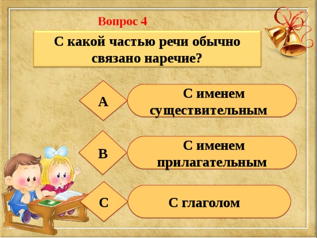 Вопрос 4  С какой частью речи обычно связано наречие? А  С именем существительным В  С именем прилагательным С  С глаголом 